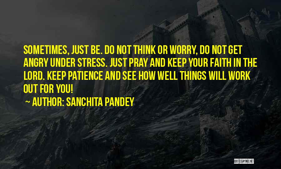 Sanchita Pandey Quotes: Sometimes, Just Be. Do Not Think Or Worry, Do Not Get Angry Under Stress. Just Pray And Keep Your Faith