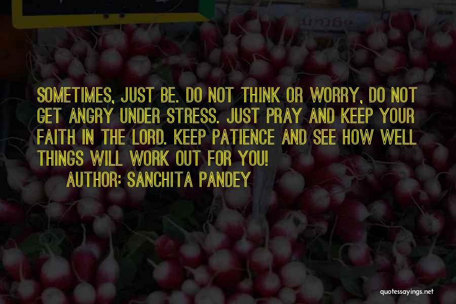 Sanchita Pandey Quotes: Sometimes, Just Be. Do Not Think Or Worry, Do Not Get Angry Under Stress. Just Pray And Keep Your Faith