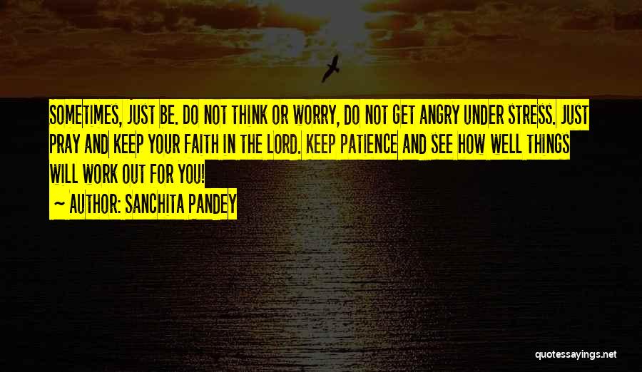 Sanchita Pandey Quotes: Sometimes, Just Be. Do Not Think Or Worry, Do Not Get Angry Under Stress. Just Pray And Keep Your Faith