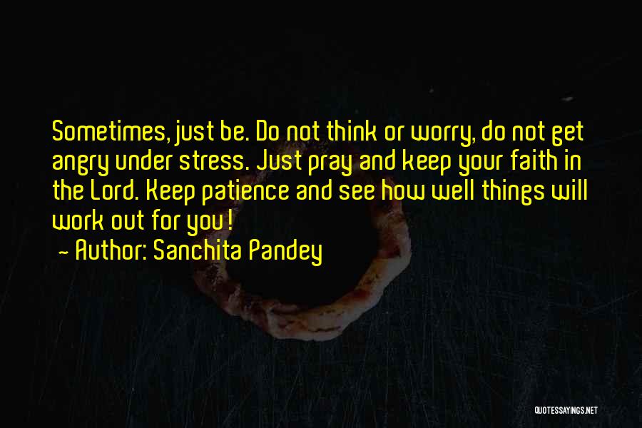 Sanchita Pandey Quotes: Sometimes, Just Be. Do Not Think Or Worry, Do Not Get Angry Under Stress. Just Pray And Keep Your Faith