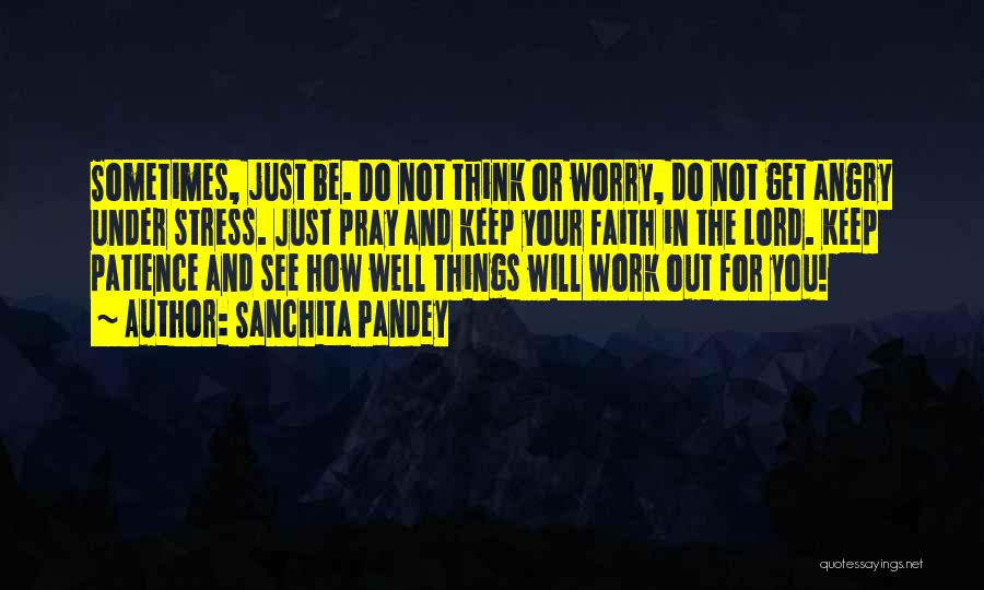 Sanchita Pandey Quotes: Sometimes, Just Be. Do Not Think Or Worry, Do Not Get Angry Under Stress. Just Pray And Keep Your Faith