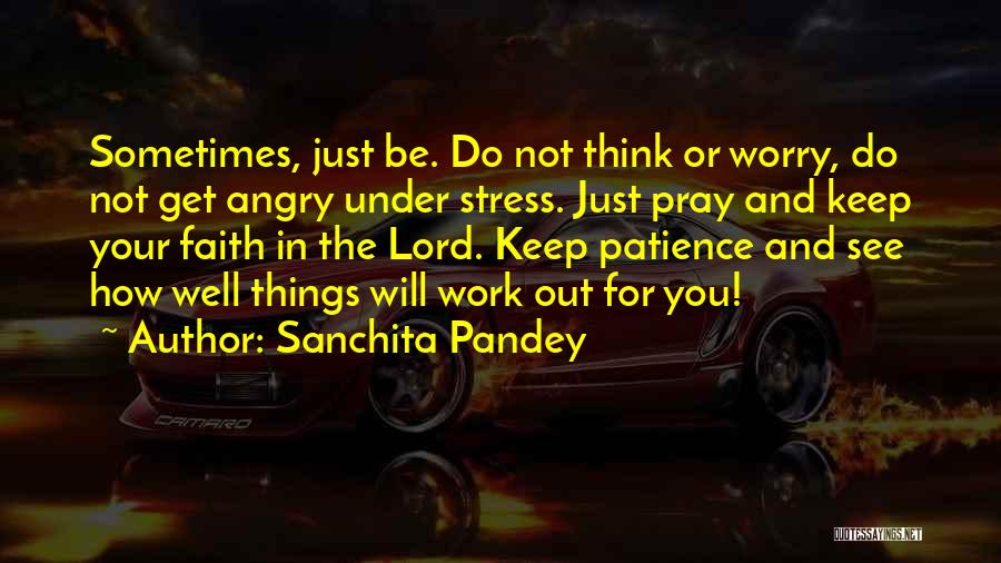 Sanchita Pandey Quotes: Sometimes, Just Be. Do Not Think Or Worry, Do Not Get Angry Under Stress. Just Pray And Keep Your Faith