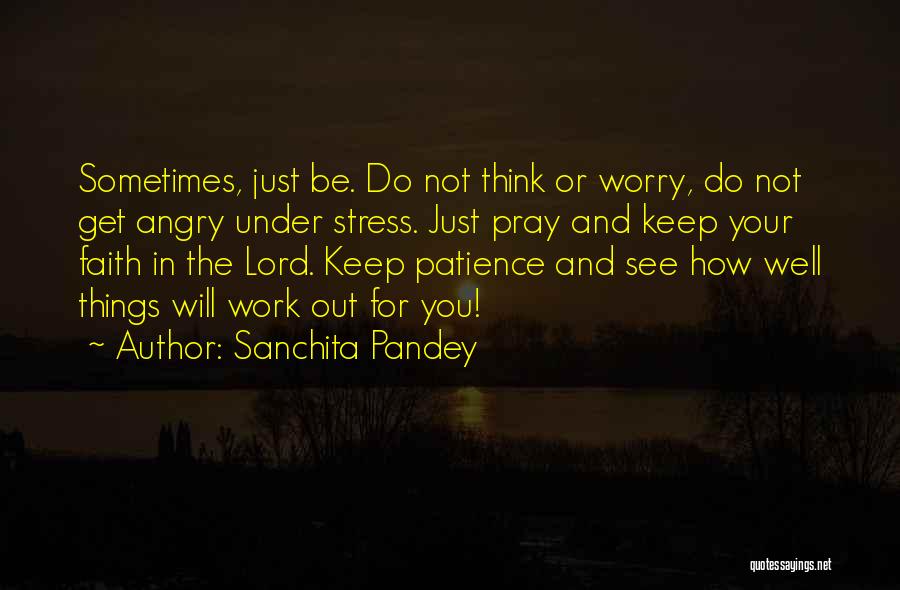 Sanchita Pandey Quotes: Sometimes, Just Be. Do Not Think Or Worry, Do Not Get Angry Under Stress. Just Pray And Keep Your Faith