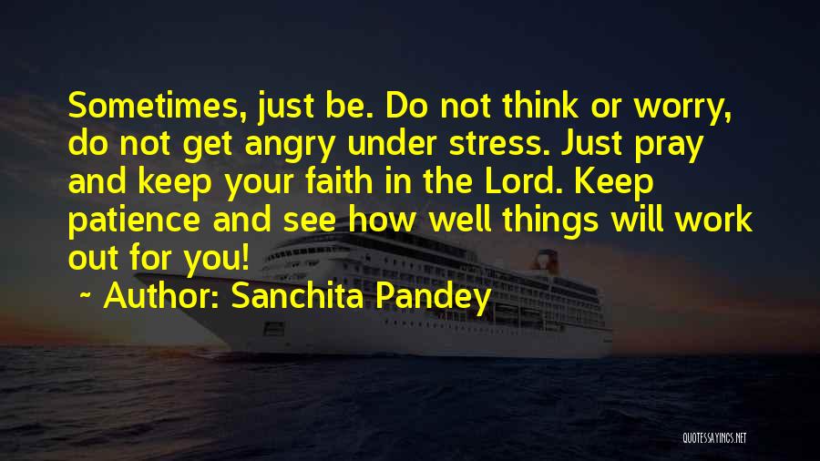 Sanchita Pandey Quotes: Sometimes, Just Be. Do Not Think Or Worry, Do Not Get Angry Under Stress. Just Pray And Keep Your Faith