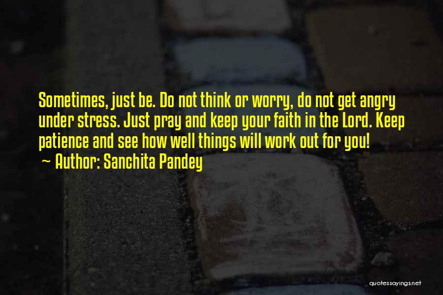 Sanchita Pandey Quotes: Sometimes, Just Be. Do Not Think Or Worry, Do Not Get Angry Under Stress. Just Pray And Keep Your Faith