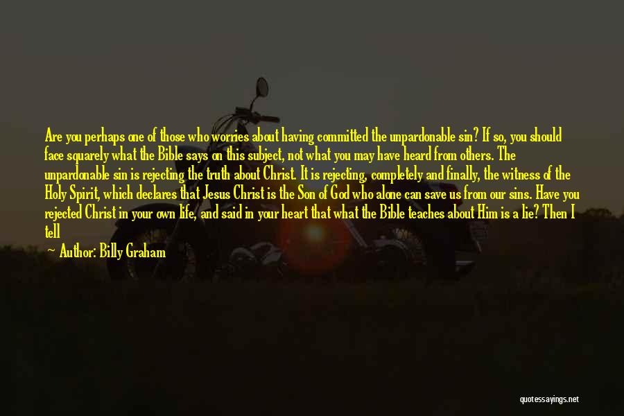 Billy Graham Quotes: Are You Perhaps One Of Those Who Worries About Having Committed The Unpardonable Sin? If So, You Should Face Squarely