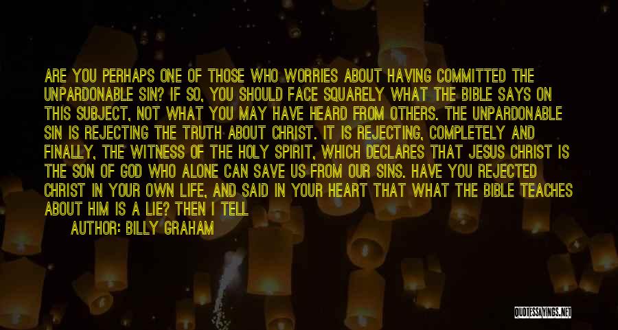 Billy Graham Quotes: Are You Perhaps One Of Those Who Worries About Having Committed The Unpardonable Sin? If So, You Should Face Squarely