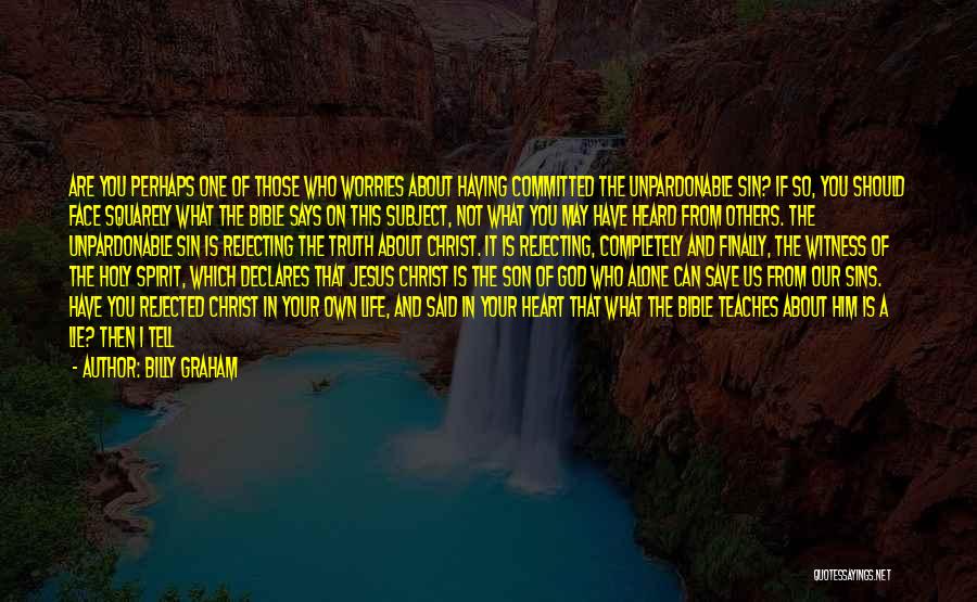 Billy Graham Quotes: Are You Perhaps One Of Those Who Worries About Having Committed The Unpardonable Sin? If So, You Should Face Squarely