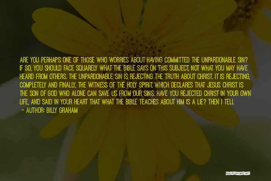 Billy Graham Quotes: Are You Perhaps One Of Those Who Worries About Having Committed The Unpardonable Sin? If So, You Should Face Squarely