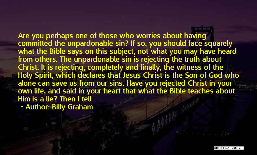 Billy Graham Quotes: Are You Perhaps One Of Those Who Worries About Having Committed The Unpardonable Sin? If So, You Should Face Squarely