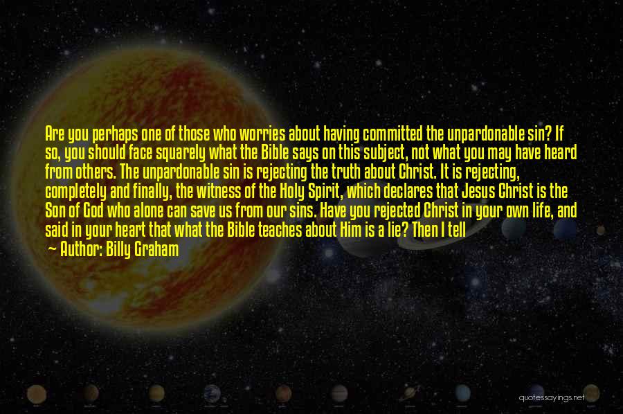 Billy Graham Quotes: Are You Perhaps One Of Those Who Worries About Having Committed The Unpardonable Sin? If So, You Should Face Squarely