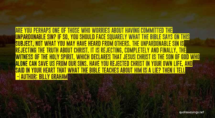 Billy Graham Quotes: Are You Perhaps One Of Those Who Worries About Having Committed The Unpardonable Sin? If So, You Should Face Squarely