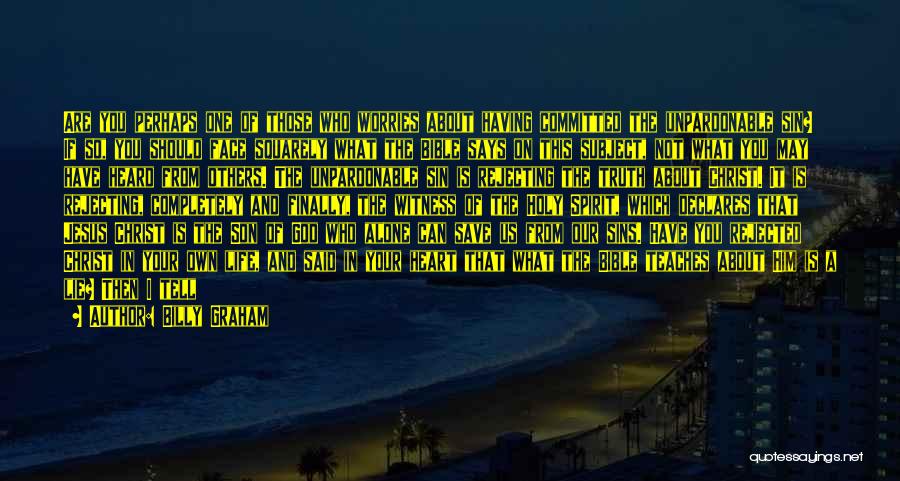 Billy Graham Quotes: Are You Perhaps One Of Those Who Worries About Having Committed The Unpardonable Sin? If So, You Should Face Squarely