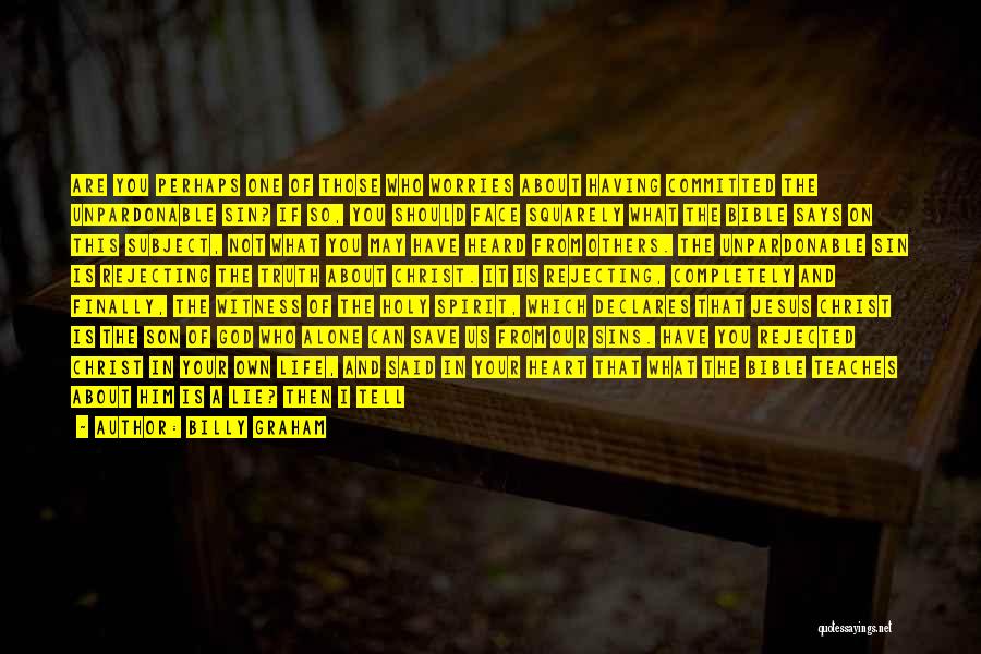 Billy Graham Quotes: Are You Perhaps One Of Those Who Worries About Having Committed The Unpardonable Sin? If So, You Should Face Squarely