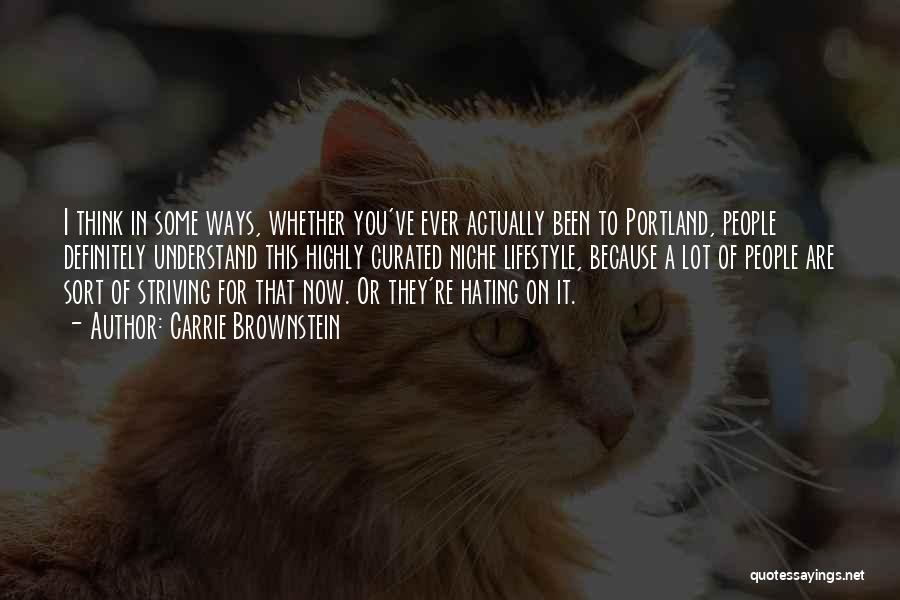 Carrie Brownstein Quotes: I Think In Some Ways, Whether You've Ever Actually Been To Portland, People Definitely Understand This Highly Curated Niche Lifestyle,