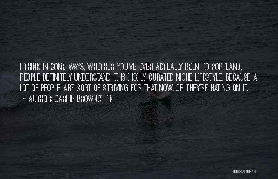 Carrie Brownstein Quotes: I Think In Some Ways, Whether You've Ever Actually Been To Portland, People Definitely Understand This Highly Curated Niche Lifestyle,