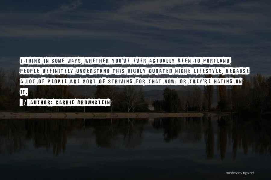 Carrie Brownstein Quotes: I Think In Some Ways, Whether You've Ever Actually Been To Portland, People Definitely Understand This Highly Curated Niche Lifestyle,