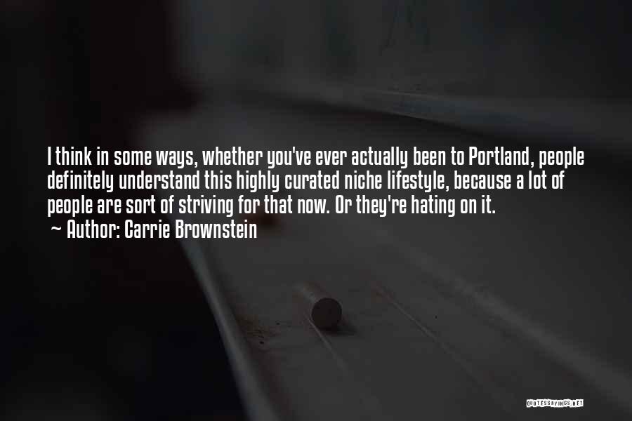 Carrie Brownstein Quotes: I Think In Some Ways, Whether You've Ever Actually Been To Portland, People Definitely Understand This Highly Curated Niche Lifestyle,