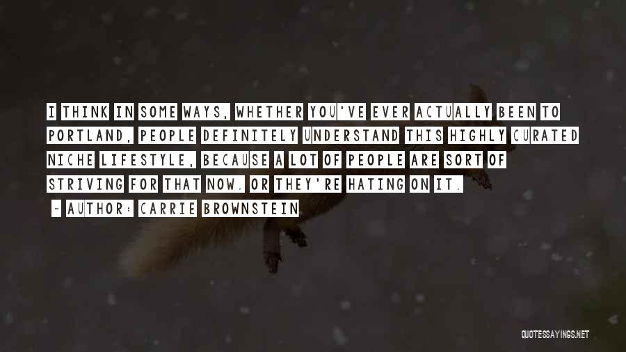 Carrie Brownstein Quotes: I Think In Some Ways, Whether You've Ever Actually Been To Portland, People Definitely Understand This Highly Curated Niche Lifestyle,