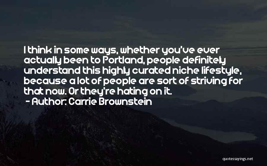 Carrie Brownstein Quotes: I Think In Some Ways, Whether You've Ever Actually Been To Portland, People Definitely Understand This Highly Curated Niche Lifestyle,