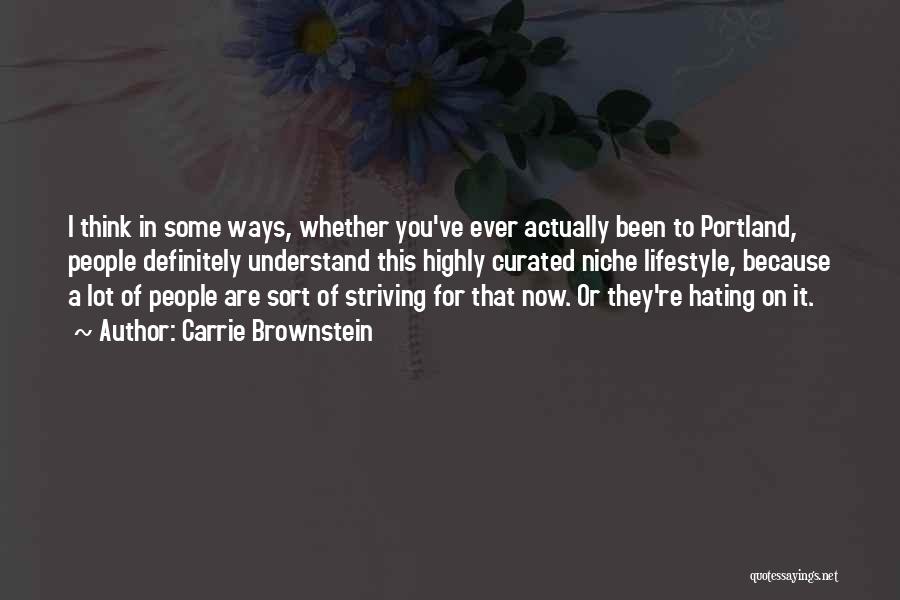 Carrie Brownstein Quotes: I Think In Some Ways, Whether You've Ever Actually Been To Portland, People Definitely Understand This Highly Curated Niche Lifestyle,