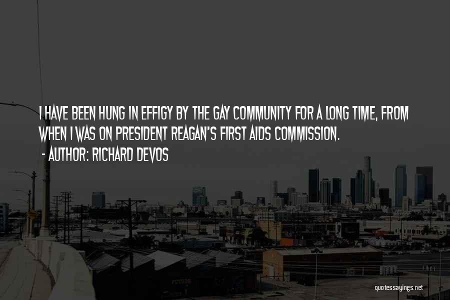 Richard DeVos Quotes: I Have Been Hung In Effigy By The Gay Community For A Long Time, From When I Was On President