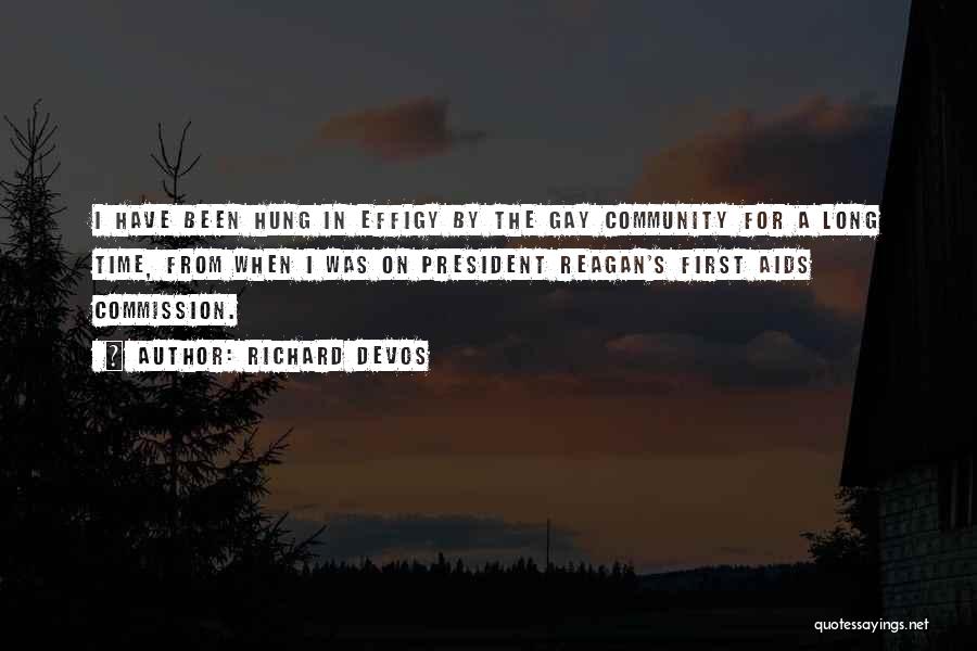 Richard DeVos Quotes: I Have Been Hung In Effigy By The Gay Community For A Long Time, From When I Was On President