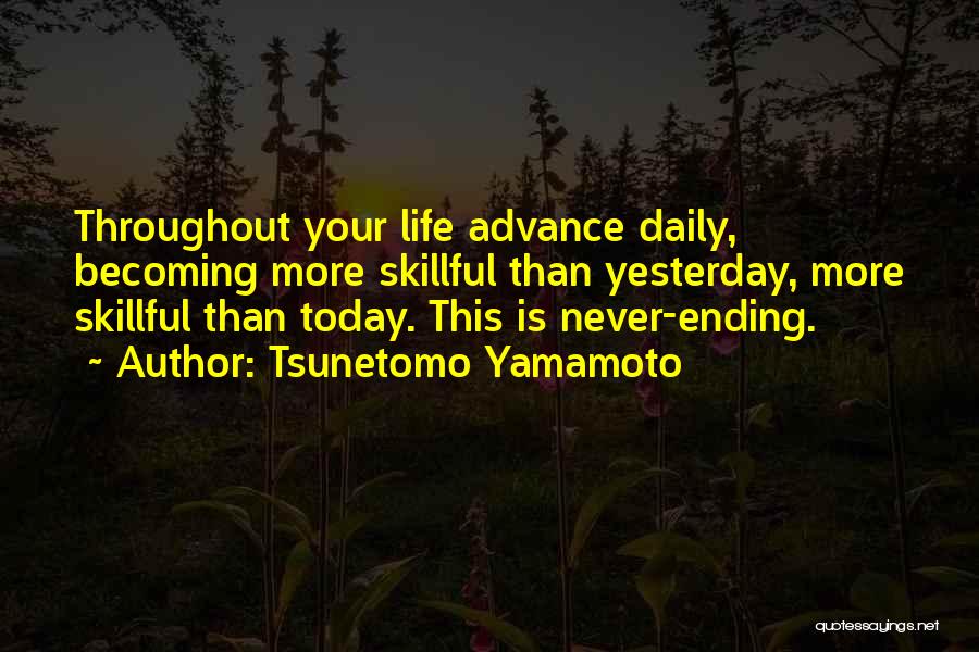 Tsunetomo Yamamoto Quotes: Throughout Your Life Advance Daily, Becoming More Skillful Than Yesterday, More Skillful Than Today. This Is Never-ending.