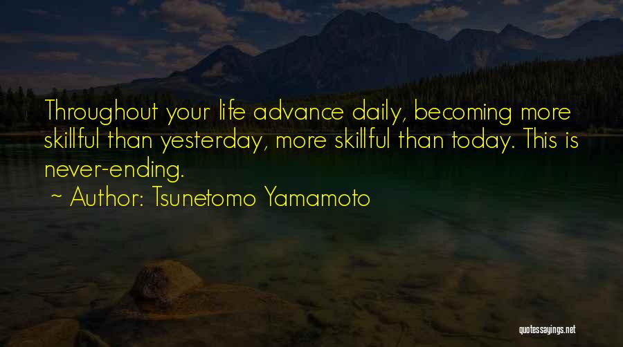 Tsunetomo Yamamoto Quotes: Throughout Your Life Advance Daily, Becoming More Skillful Than Yesterday, More Skillful Than Today. This Is Never-ending.