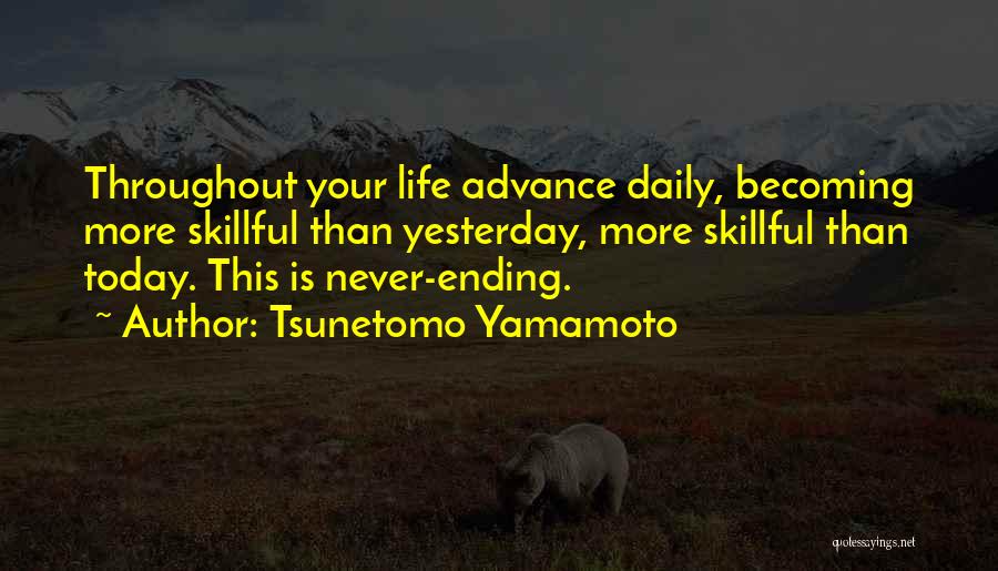 Tsunetomo Yamamoto Quotes: Throughout Your Life Advance Daily, Becoming More Skillful Than Yesterday, More Skillful Than Today. This Is Never-ending.