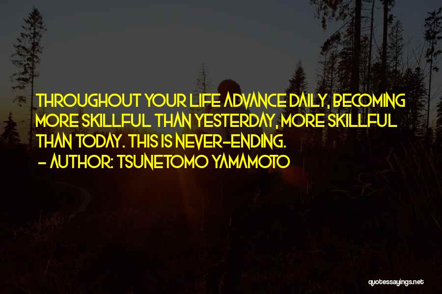 Tsunetomo Yamamoto Quotes: Throughout Your Life Advance Daily, Becoming More Skillful Than Yesterday, More Skillful Than Today. This Is Never-ending.