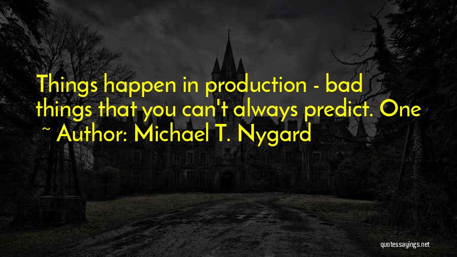 Michael T. Nygard Quotes: Things Happen In Production - Bad Things That You Can't Always Predict. One