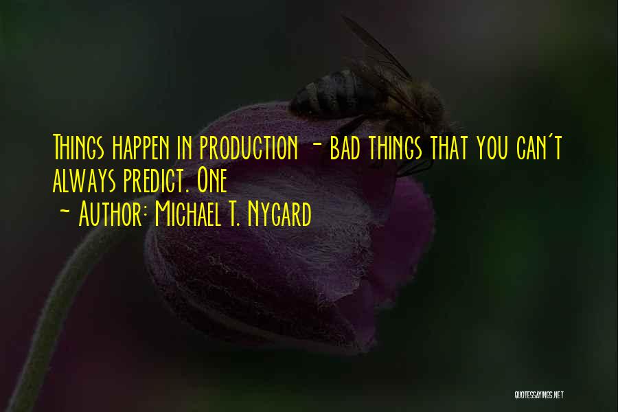 Michael T. Nygard Quotes: Things Happen In Production - Bad Things That You Can't Always Predict. One