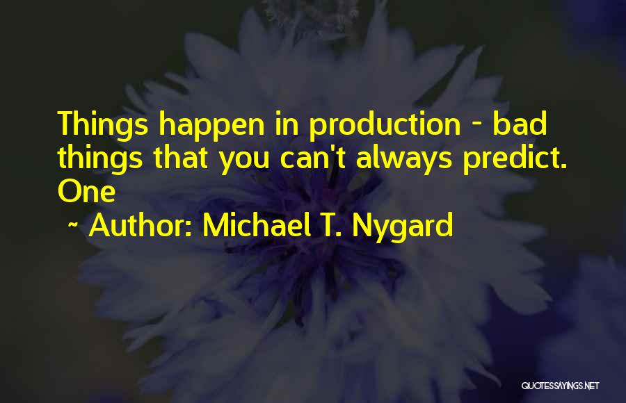 Michael T. Nygard Quotes: Things Happen In Production - Bad Things That You Can't Always Predict. One