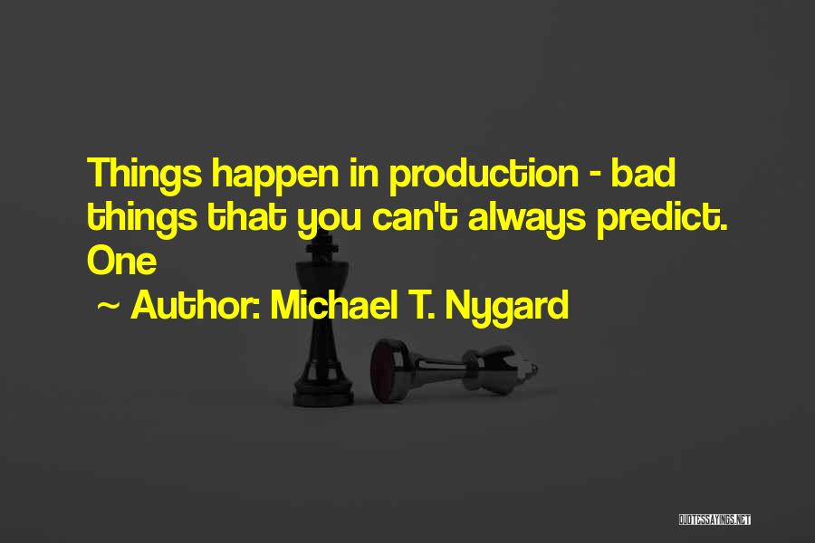Michael T. Nygard Quotes: Things Happen In Production - Bad Things That You Can't Always Predict. One