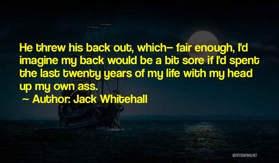 Jack Whitehall Quotes: He Threw His Back Out, Which-- Fair Enough, I'd Imagine My Back Would Be A Bit Sore If I'd Spent