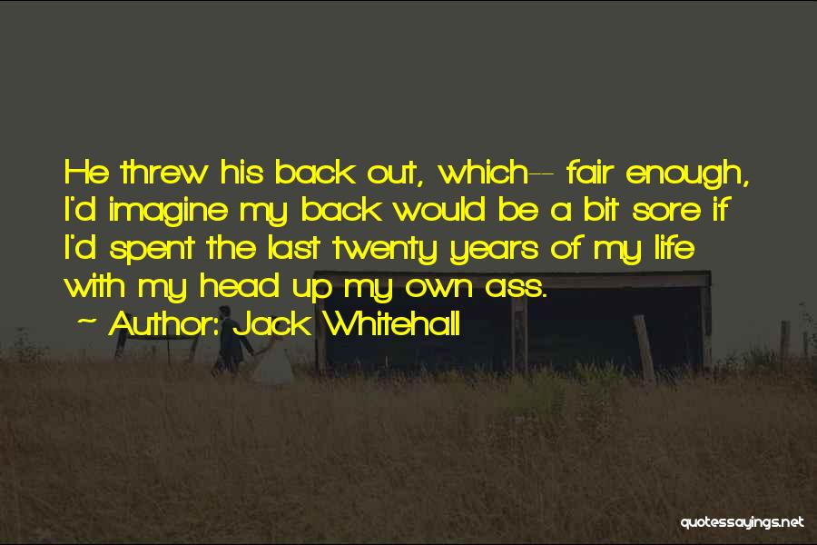Jack Whitehall Quotes: He Threw His Back Out, Which-- Fair Enough, I'd Imagine My Back Would Be A Bit Sore If I'd Spent