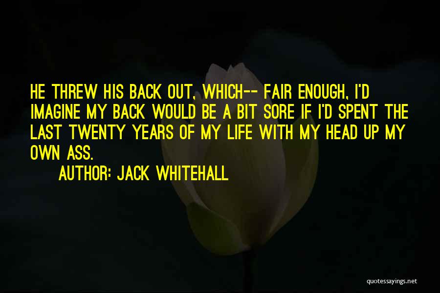 Jack Whitehall Quotes: He Threw His Back Out, Which-- Fair Enough, I'd Imagine My Back Would Be A Bit Sore If I'd Spent