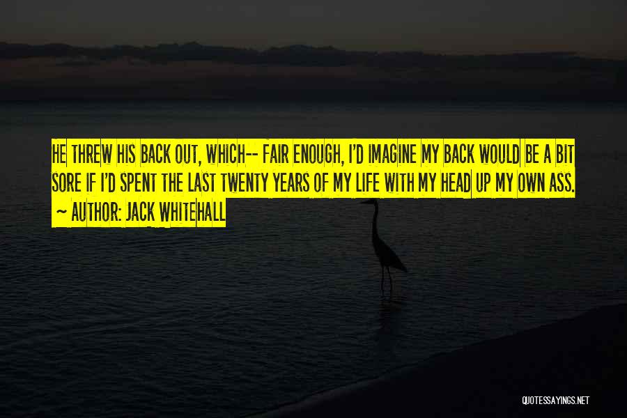 Jack Whitehall Quotes: He Threw His Back Out, Which-- Fair Enough, I'd Imagine My Back Would Be A Bit Sore If I'd Spent