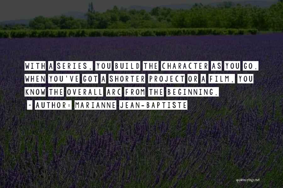 Marianne Jean-Baptiste Quotes: With A Series, You Build The Character As You Go. When You've Got A Shorter Project Or A Film, You