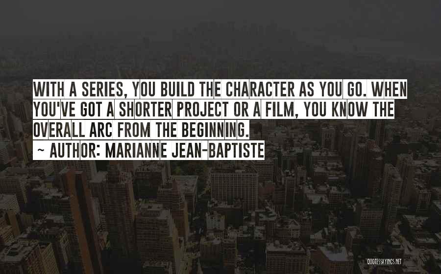 Marianne Jean-Baptiste Quotes: With A Series, You Build The Character As You Go. When You've Got A Shorter Project Or A Film, You