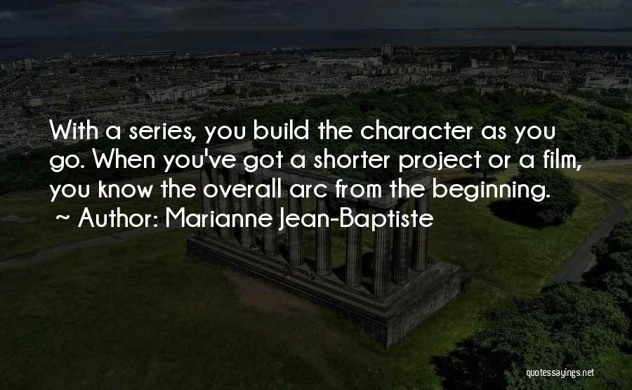 Marianne Jean-Baptiste Quotes: With A Series, You Build The Character As You Go. When You've Got A Shorter Project Or A Film, You