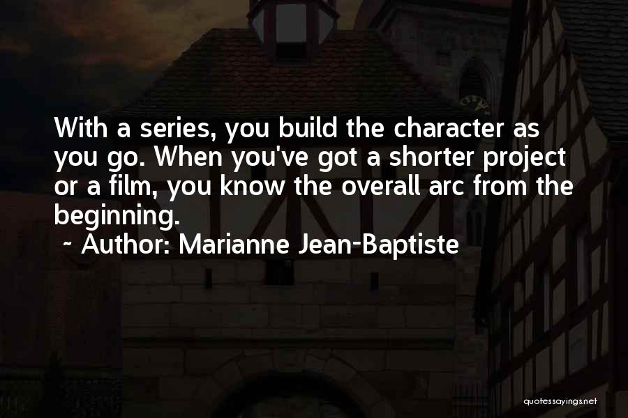 Marianne Jean-Baptiste Quotes: With A Series, You Build The Character As You Go. When You've Got A Shorter Project Or A Film, You