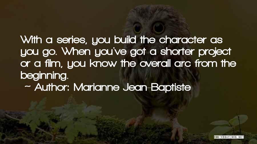 Marianne Jean-Baptiste Quotes: With A Series, You Build The Character As You Go. When You've Got A Shorter Project Or A Film, You