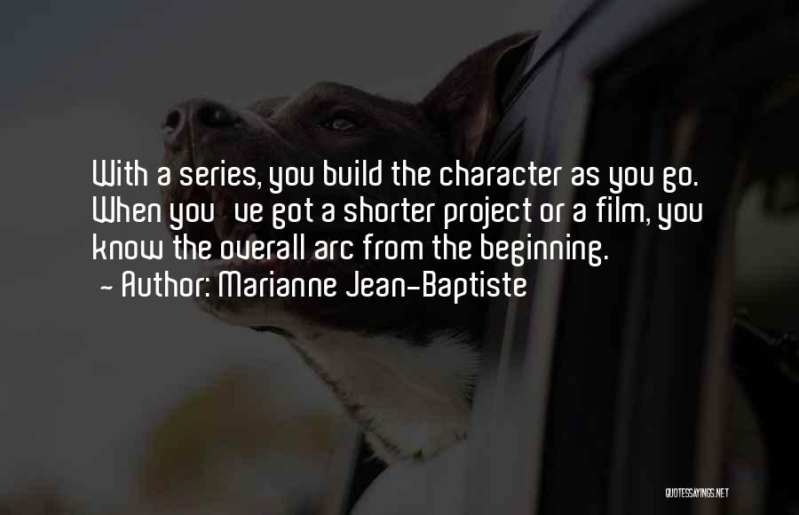 Marianne Jean-Baptiste Quotes: With A Series, You Build The Character As You Go. When You've Got A Shorter Project Or A Film, You