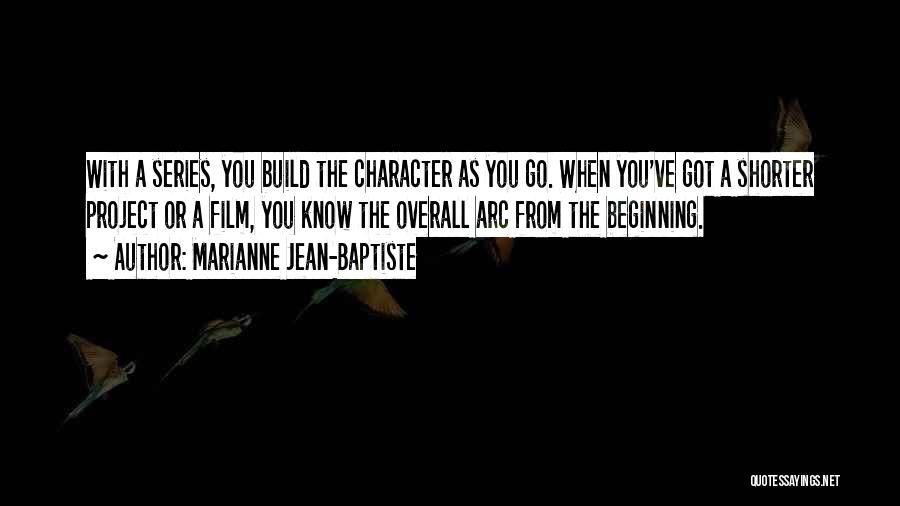 Marianne Jean-Baptiste Quotes: With A Series, You Build The Character As You Go. When You've Got A Shorter Project Or A Film, You