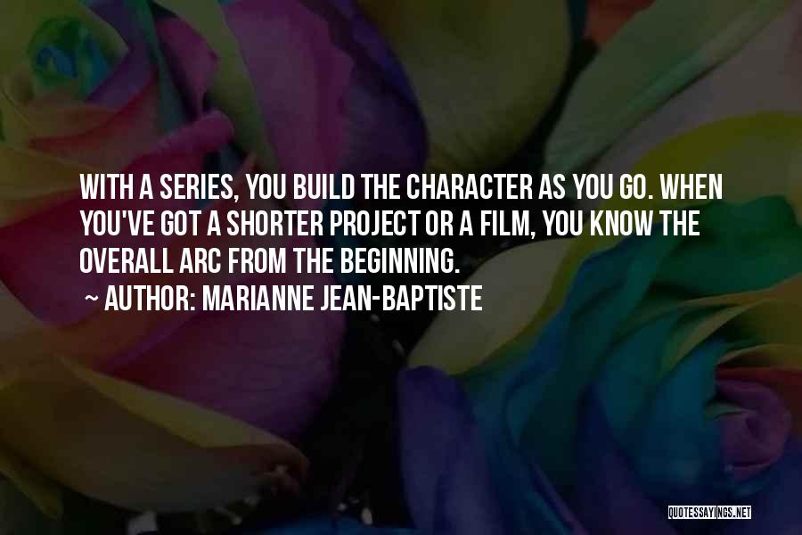 Marianne Jean-Baptiste Quotes: With A Series, You Build The Character As You Go. When You've Got A Shorter Project Or A Film, You