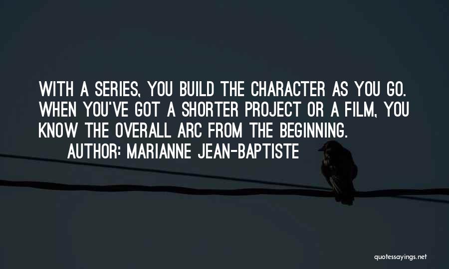 Marianne Jean-Baptiste Quotes: With A Series, You Build The Character As You Go. When You've Got A Shorter Project Or A Film, You