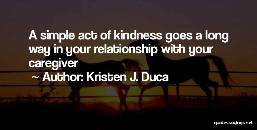 Kristen J. Duca Quotes: A Simple Act Of Kindness Goes A Long Way In Your Relationship With Your Caregiver