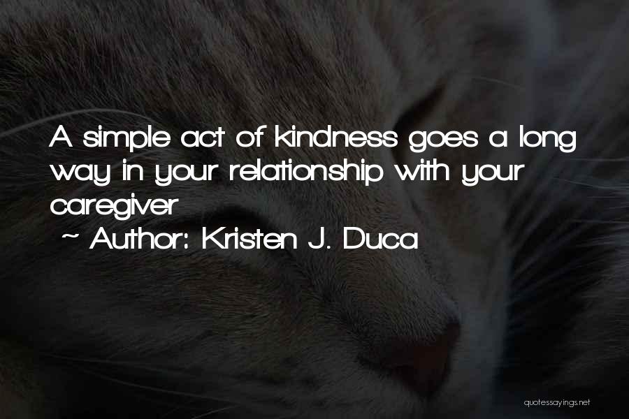 Kristen J. Duca Quotes: A Simple Act Of Kindness Goes A Long Way In Your Relationship With Your Caregiver